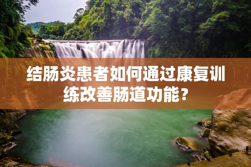 结肠炎患者如何通过康复训练改善肠道功能？