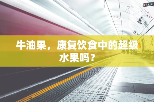牛油果，康复饮食中的超级水果吗？