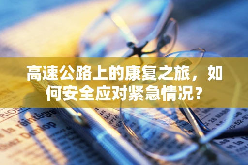 高速公路上的康复之旅，如何安全应对紧急情况？