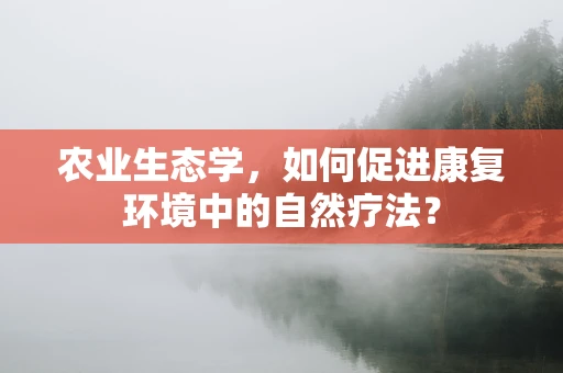 农业生态学，如何促进康复环境中的自然疗法？