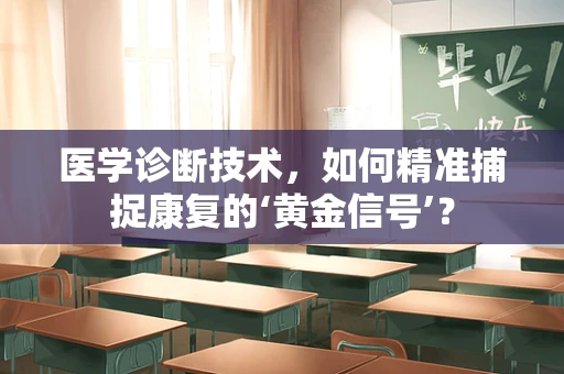 医学诊断技术，如何精准捕捉康复的‘黄金信号’？