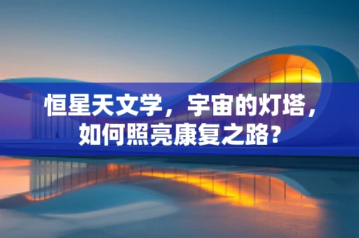恒星天文学，宇宙的灯塔，如何照亮康复之路？