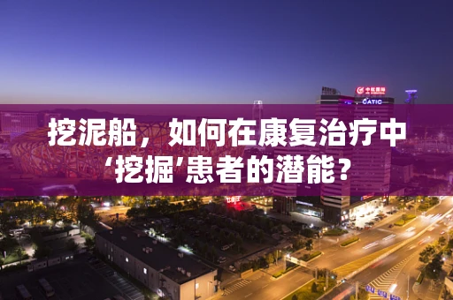 挖泥船，如何在康复治疗中‘挖掘’患者的潜能？