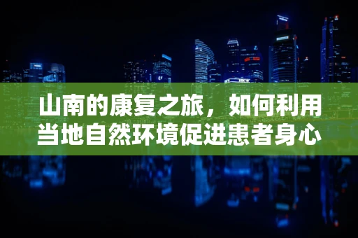 山南的康复之旅，如何利用当地自然环境促进患者身心恢复？