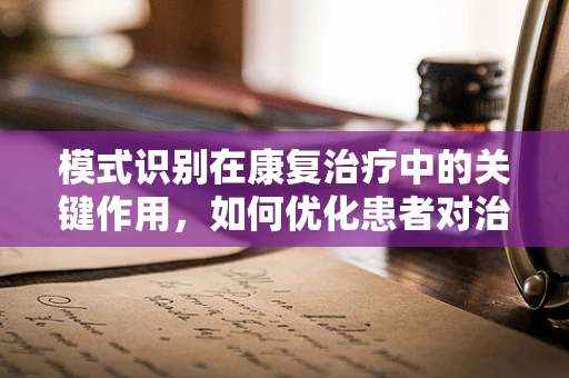 模式识别在康复治疗中的关键作用，如何优化患者对治疗反应的识别？
