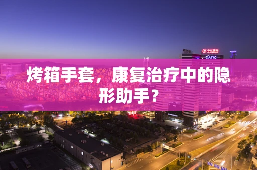 烤箱手套，康复治疗中的隐形助手？