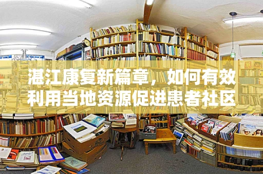 湛江康复新篇章，如何有效利用当地资源促进患者社区康复？