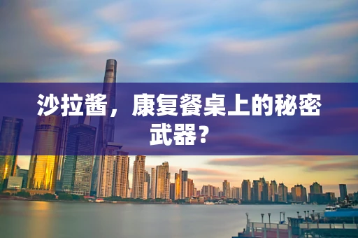 沙拉酱，康复餐桌上的秘密武器？