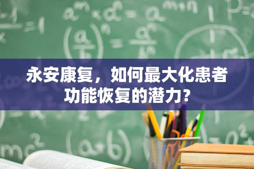 永安康复，如何最大化患者功能恢复的潜力？