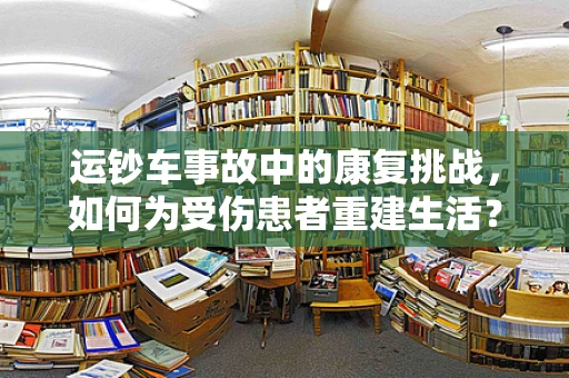运钞车事故中的康复挑战，如何为受伤患者重建生活？