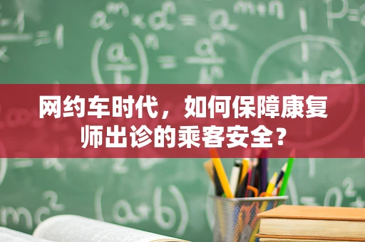 网约车时代，如何保障康复师出诊的乘客安全？