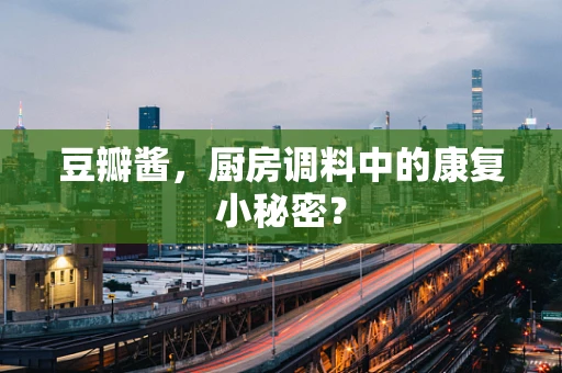 豆瓣酱，厨房调料中的康复小秘密？