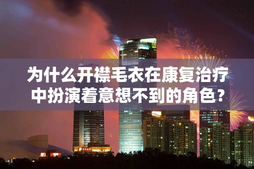 为什么开襟毛衣在康复治疗中扮演着意想不到的角色？