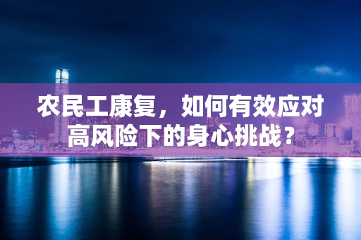 农民工康复，如何有效应对高风险下的身心挑战？