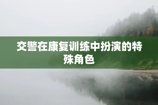 交警在康复训练中扮演的特殊角色