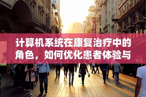 计算机系统在康复治疗中的角色，如何优化患者体验与治疗效果？