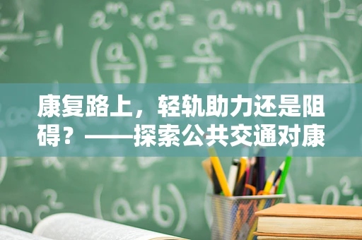 康复路上，轻轨助力还是阻碍？——探索公共交通对康复患者的影响