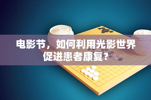 电影节，如何利用光影世界促进患者康复？