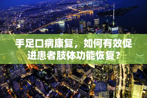 手足口病康复，如何有效促进患者肢体功能恢复？