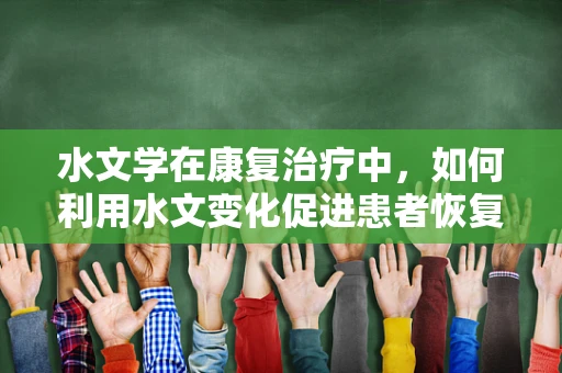 水文学在康复治疗中，如何利用水文变化促进患者恢复？