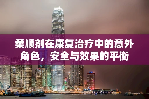 柔顺剂在康复治疗中的意外角色，安全与效果的平衡