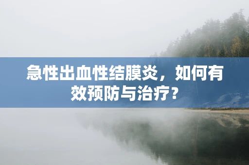 急性出血性结膜炎，如何有效预防与治疗？