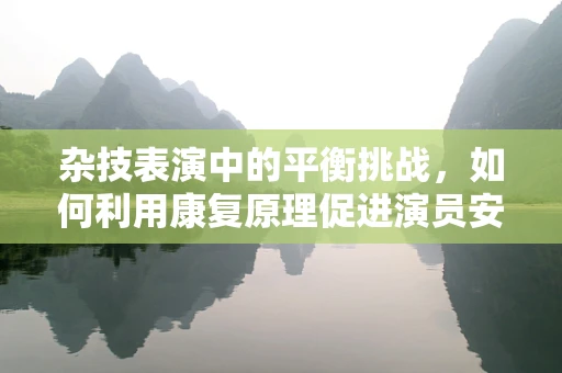杂技表演中的平衡挑战，如何利用康复原理促进演员安全与恢复？