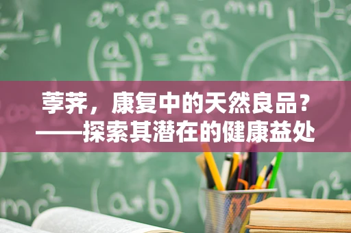 荸荠，康复中的天然良品？——探索其潜在的健康益处