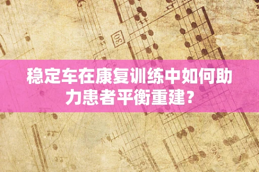 稳定车在康复训练中如何助力患者平衡重建？