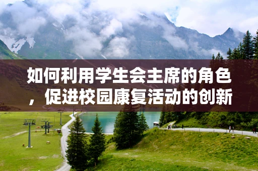 如何利用学生会主席的角色，促进校园康复活动的创新与参与？