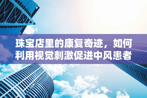珠宝店里的康复奇迹，如何利用视觉刺激促进中风患者康复？