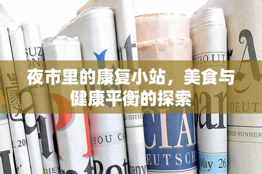 夜市里的康复小站，美食与健康平衡的探索