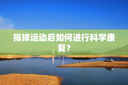 排球运动后如何进行科学康复？