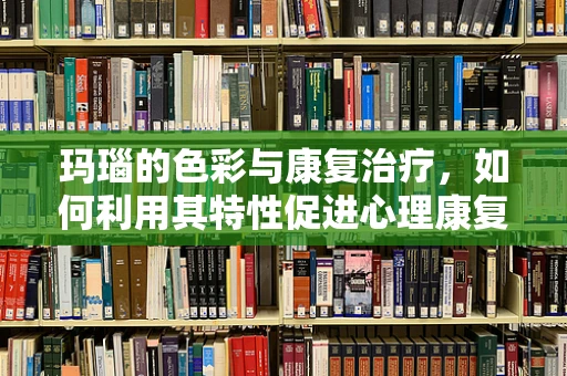 玛瑙的色彩与康复治疗，如何利用其特性促进心理康复？
