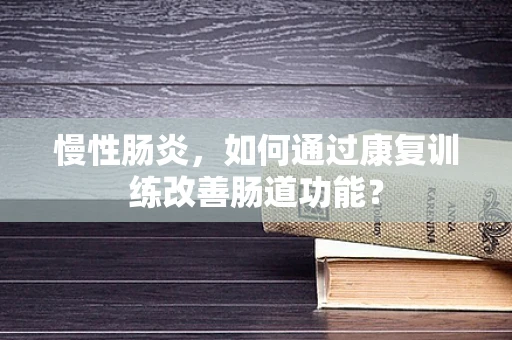 慢性肠炎，如何通过康复训练改善肠道功能？