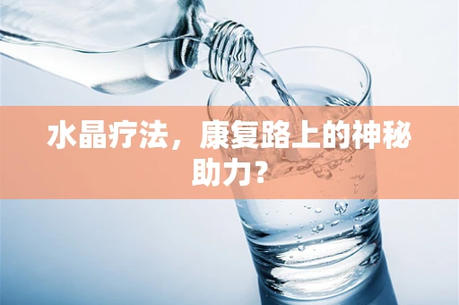 水晶疗法，康复路上的神秘助力？