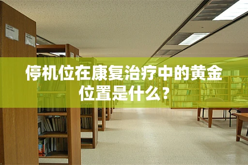 停机位在康复治疗中的黄金位置是什么？