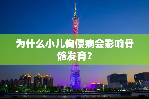 为什么小儿佝偻病会影响骨骼发育？