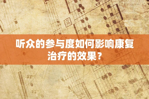 听众的参与度如何影响康复治疗的效果？