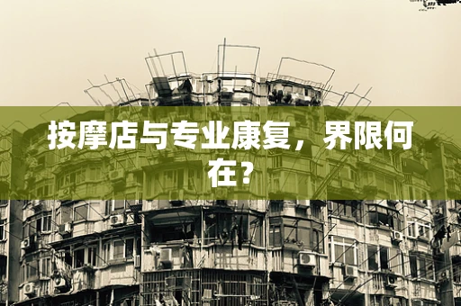 按摩店与专业康复，界限何在？
