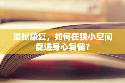 监狱康复，如何在狭小空间促进身心复健？