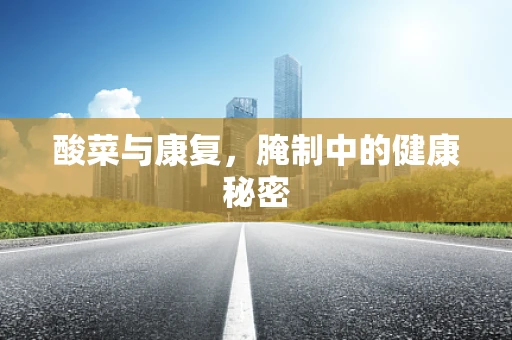 酸菜与康复，腌制中的健康秘密
