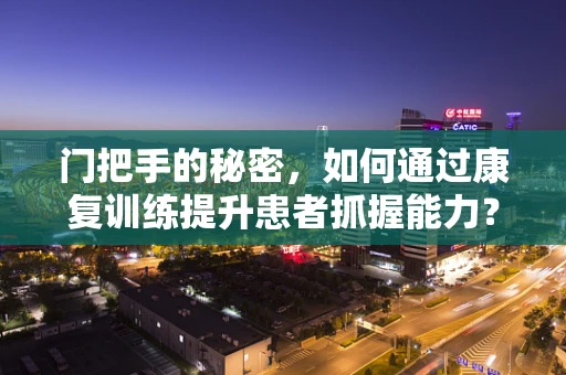 门把手的秘密，如何通过康复训练提升患者抓握能力？