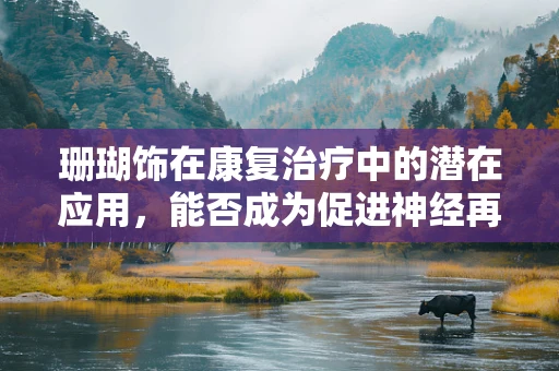珊瑚饰在康复治疗中的潜在应用，能否成为促进神经再生的新途径？