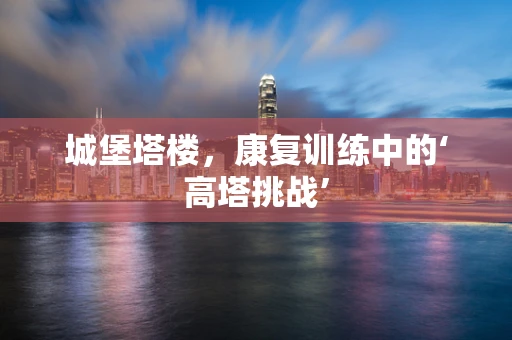 城堡塔楼，康复训练中的‘高塔挑战’