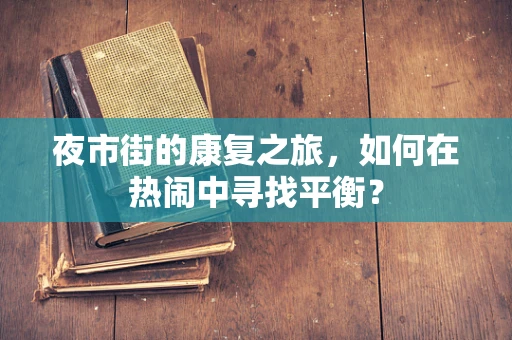 夜市街的康复之旅，如何在热闹中寻找平衡？
