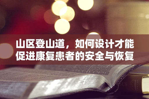山区登山道，如何设计才能促进康复患者的安全与恢复？