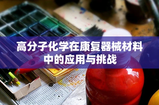 高分子化学在康复器械材料中的应用与挑战