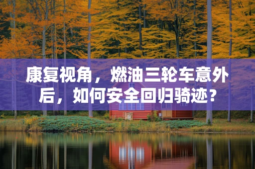 康复视角，燃油三轮车意外后，如何安全回归骑迹？