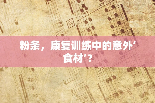 粉条，康复训练中的意外‘食材’？